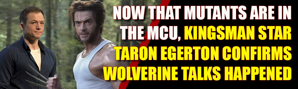 Now that mutants are confirmed in the MCU, actor Taron Egerton confirms Wolverine talks