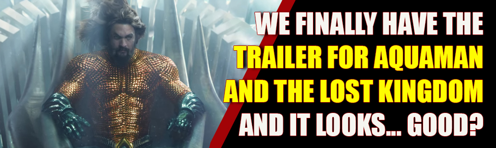 WATCH: Finally! We have a trailer for Aquaman and the Lost Kingdom